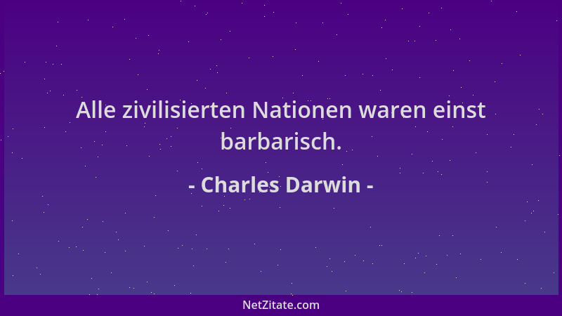 Charles Darwin - Alle zivilisierten Nationen waren einst barbarisch....