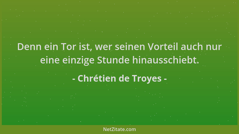 Chrétien de Troyes - Denn ein Tor ist, wer seinen Vorteil auch nur eine einzige Stunde hinausschiebt....