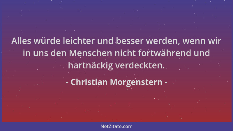 Christian Morgenstern - Alles würde leichter und besser werden, wenn wir in uns den Menschen nicht fortwährend und hartnäck...