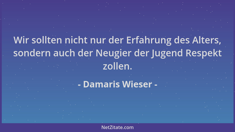 Damaris Wieser - Wir sollten nicht nur der Erfahrung des Alters, sondern auch der Neugier der Jugend Respekt zollen....