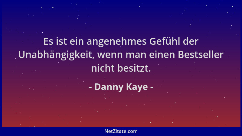 Danny Kaye - Es ist ein angenehmes Gefühl der Unabhängigkeit, wenn man einen Bestseller nicht besitzt....