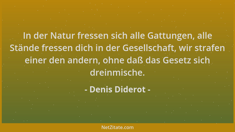 Denis Diderot - In der Natur fressen sich alle Gattungen, alle Stände fressen dich in der Gesellschaft, wir strafen einer d...