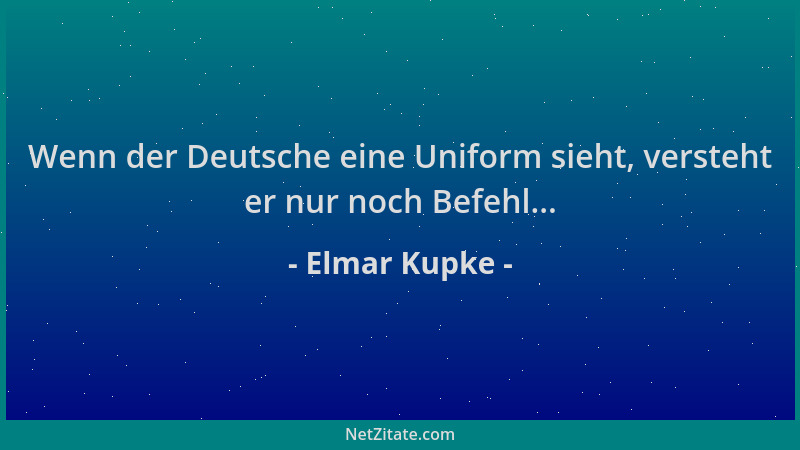 Elmar Kupke - Wenn der Deutsche eine Uniform sieht, versteht er nur noch Befehl......