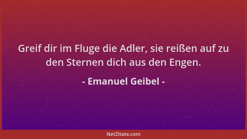 Emanuel Geibel - Greif dir im Fluge die Adler, sie reißen auf zu den Sternen dich aus den Engen....