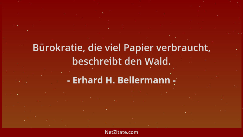 Erhard H. Bellermann - Bürokratie, die viel Papier verbraucht, beschreibt den Wald....