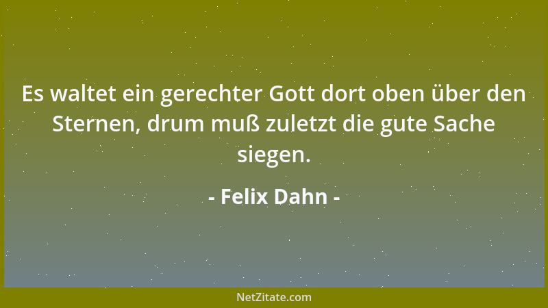 Felix Dahn - Es waltet ein gerechter Gott dort oben über den Sternen, drum muß zuletzt die gute Sache siegen....