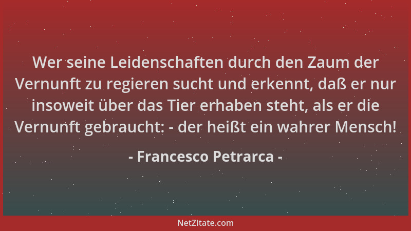 Francesco Petrarca - Wer seine Leidenschaften durch den Zaum der Vernunft zu regieren sucht und erkennt, daß er nur insowei...