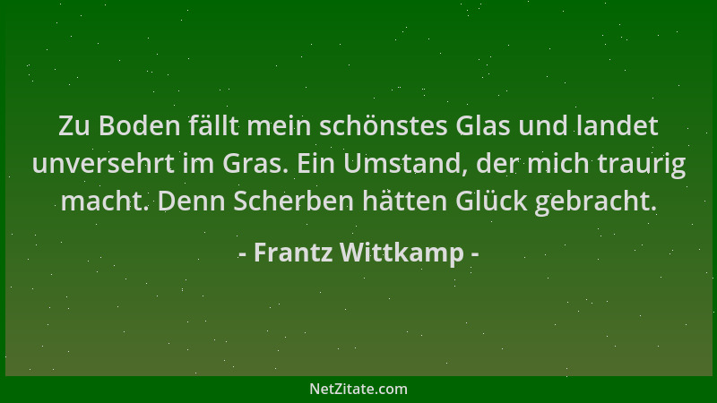 Frantz Wittkamp - Zu Boden fällt mein schönstes Glas und landet unversehrt im Gras. Ein Umstand, der mich traurig macht. De...