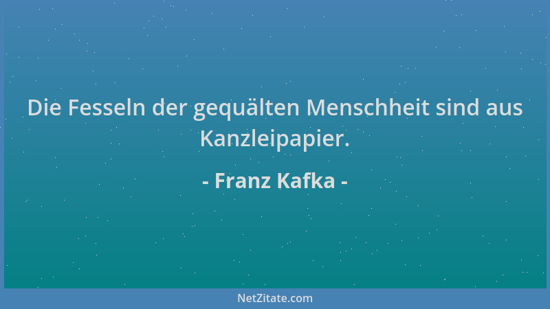 Franz Kafka - Die Fesseln der gequälten Menschheit sind aus Kanzleipapier....