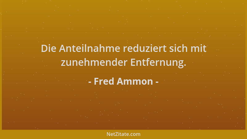Fred Ammon - Die Anteilnahme reduziert sich mit zunehmender Entfernung....