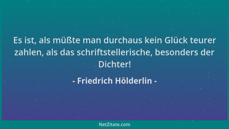 Friedrich Hölderlin - Es ist, als müßte man durchaus kein Glück teurer zahlen, als das schriftstellerische, besonders der D...