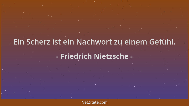 Friedrich Nietzsche - Ein Scherz ist ein Nachwort zu einem Gefühl....