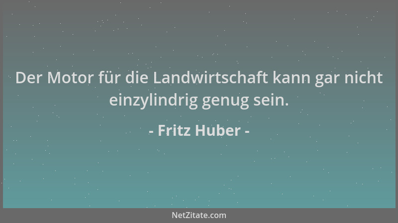 Fritz Huber - Der Motor für die Landwirtschaft kann gar nicht einzylindrig genug sein....