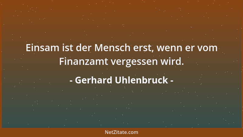 Gerhard Uhlenbruck - Einsam ist der Mensch erst, wenn er vom Finanzamt vergessen wird....