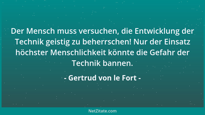 Gertrud von le Fort - Der Mensch muss versuchen, die Entwicklung der Technik geistig zu beherrschen! Nur der Einsatz höchst...