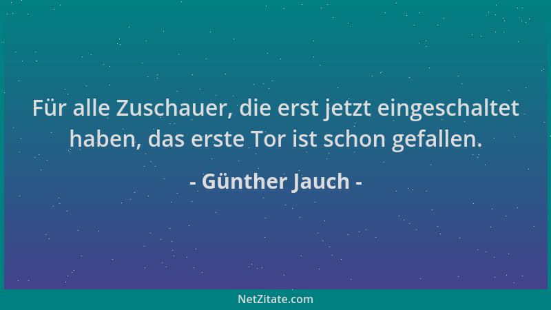 Günther Jauch - Für alle Zuschauer, die erst jetzt eingeschaltet haben, das erste Tor ist schon gefallen....