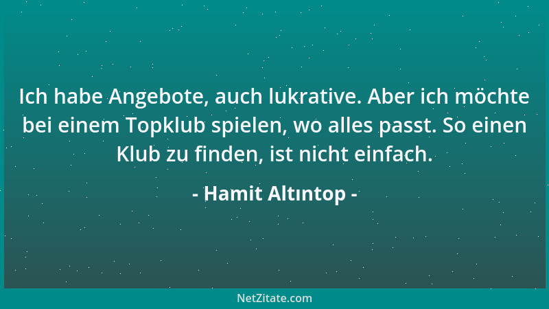 Hamit Altıntop - Ich habe Angebote, auch lukrative. Aber ich möchte bei einem Topklub spielen, wo alles passt. So einen Klu...
