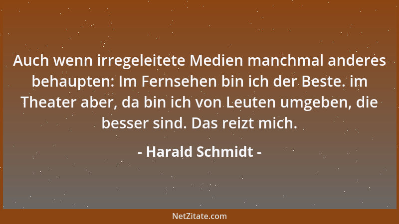 Harald Schmidt - Auch wenn irregeleitete Medien manchmal anderes behaupten: Im Fernsehen bin ich der Beste. im Theater aber...