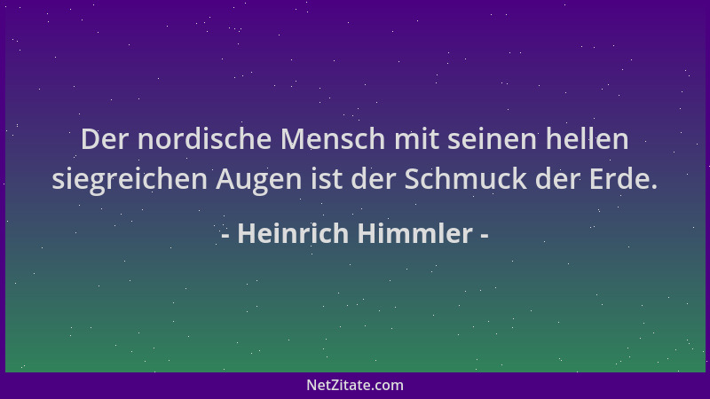 Heinrich Himmler - Der nordische Mensch mit seinen hellen siegreichen Augen ist der Schmuck der Erde....