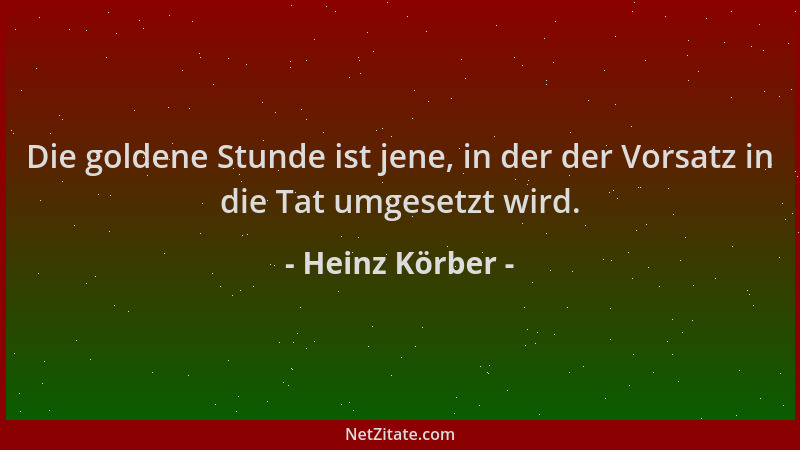 Heinz Körber - Die goldene Stunde ist jene, in der der Vorsatz in die Tat umgesetzt wird....