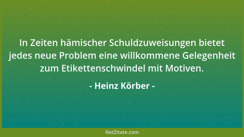 Heinz Körber - In Zeiten hämischer Schuldzuweisungen bietet jedes neue Problem eine willkommene Gelegenheit zum Etikettensc...