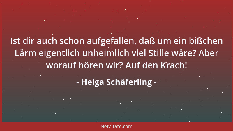 Helga Schäferling - Ist dir auch schon aufgefallen, daß um ein bißchen Lärm eigentlich unheimlich viel Stille wäre? Aber wo...