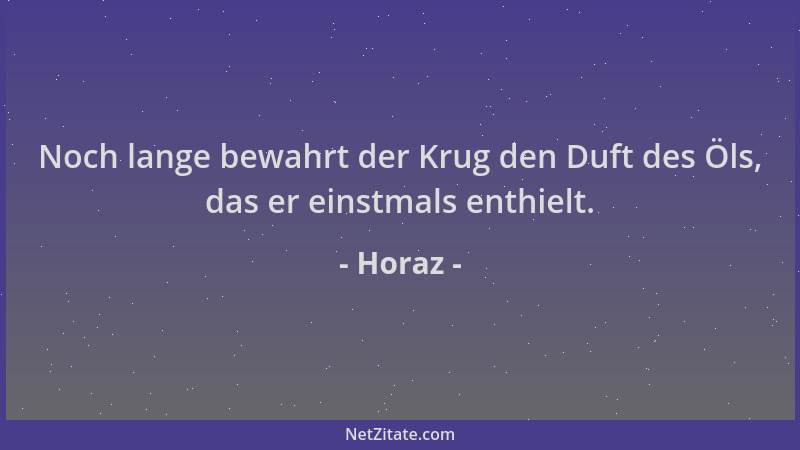 Horaz - Noch lange bewahrt der Krug den Duft des Öls, das er einstmals enthielt....