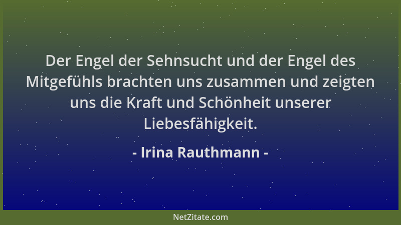 Irina Rauthmann - Der Engel der Sehnsucht und der Engel des Mitgefühls brachten uns zusammen und zeigten uns die Kraft und...