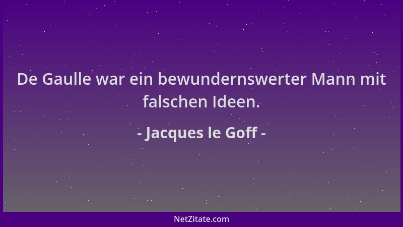 Jacques le Goff - De Gaulle war ein bewundernswerter Mann mit falschen Ideen....