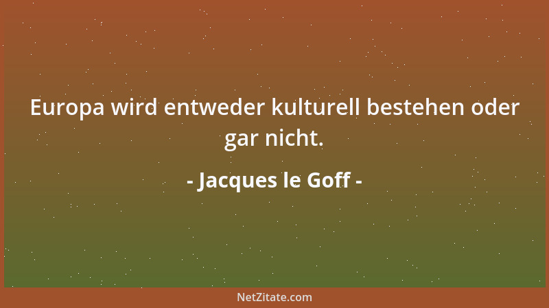 Jacques le Goff - Europa wird entweder kulturell bestehen oder gar nicht....