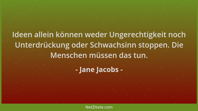 Jane Jacobs - Ideen allein können weder Ungerechtigkeit noch Unterdrückung oder Schwachsinn stoppen. Die Menschen müssen da...