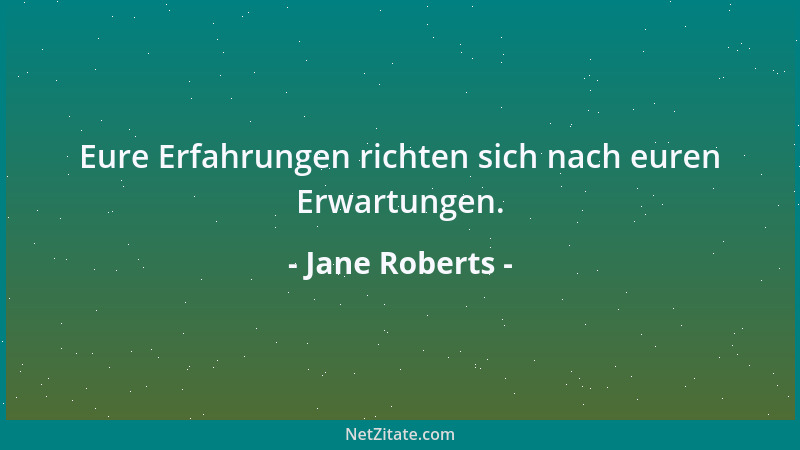 Jane Roberts - Eure Erfahrungen richten sich nach euren Erwartungen....