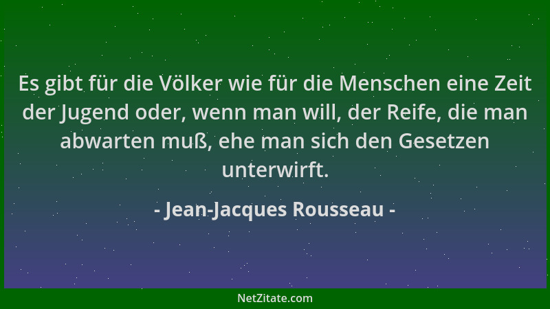 Jean-Jacques Rousseau - Es gibt für die Völker wie für die Menschen eine Zeit der Jugend oder, wenn man will, der Reife, di...