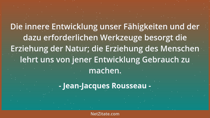 Jean-Jacques Rousseau - Die innere Entwicklung unser Fähigkeiten und der dazu erforderlichen Werkzeuge besorgt die Erziehun...