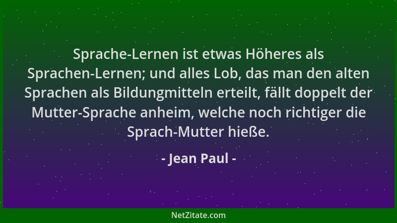Jean Paul - Sprache-Lernen ist etwas Höheres als Sprachen-Lernen; und alles Lob, das man den alten Sprachen als Bildungmitt...