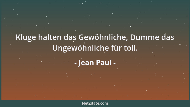 Jean Paul - Kluge halten das Gewöhnliche, Dumme das Ungewöhnliche für toll....