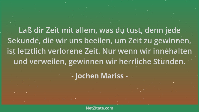 Jochen Mariss - Laß dir Zeit mit allem, was du tust, denn jede Sekunde, die wir uns beeilen, um Zeit zu gewinnen, ist letzt...