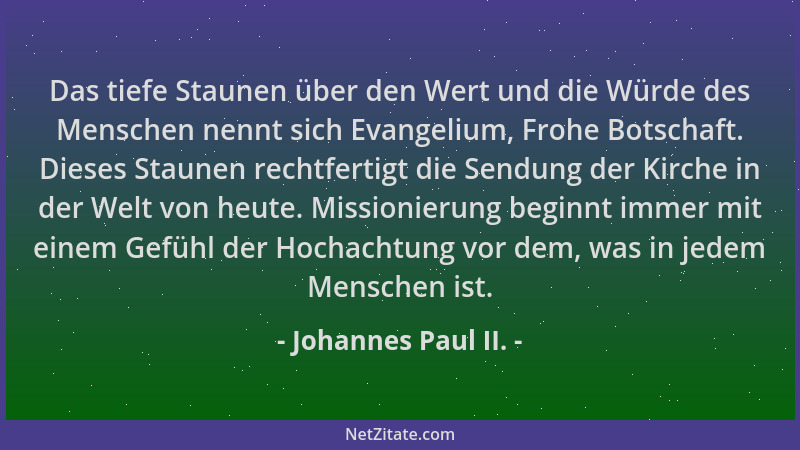 Johannes Paul II. - Das tiefe Staunen über den Wert und die Würde des Menschen nennt sich Evangelium, Frohe Botschaft. Dies...