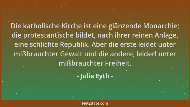 Julie Eyth - Die katholische Kirche ist eine glänzende Monarchie; die protestantische bildet, nach ihrer reinen Anlage, ein...