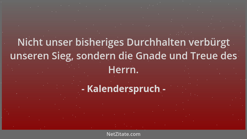 Kalenderspruch - Nicht unser bisheriges Durchhalten verbürgt unseren Sieg, sondern die Gnade und Treue des Herrn....