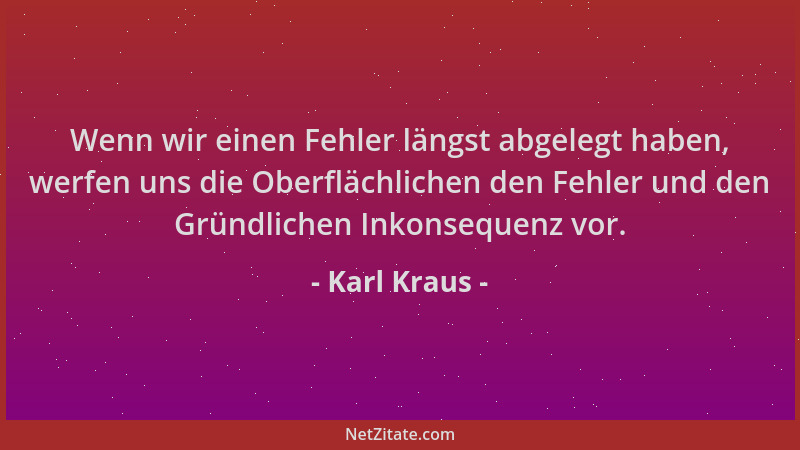 Karl Kraus - Wenn wir einen Fehler längst abgelegt haben, werfen uns die Oberflächlichen den Fehler und den Gründlichen Ink...