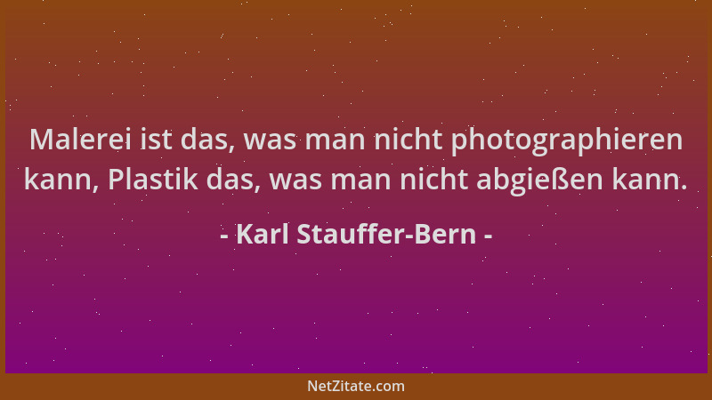Karl Stauffer-Bern - Malerei ist das, was man nicht photographieren kann, Plastik das, was man nicht abgießen kann....