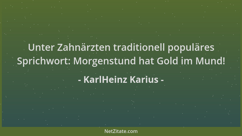 KarlHeinz Karius - Unter Zahnärzten traditionell populäres Sprichwort: Morgenstund hat Gold im Mund!...