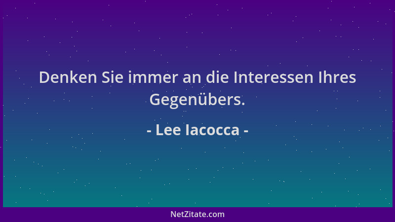 Lee Iacocca - Denken Sie immer an die Interessen Ihres Gegenübers....