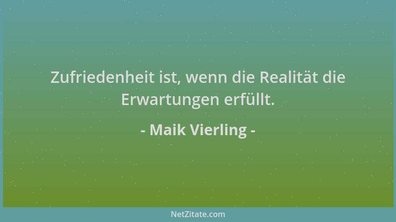 Maik Vierling - Zufriedenheit ist, wenn die Realität die Erwartungen erfüllt....