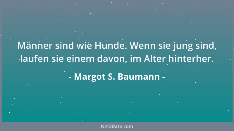 Margot S. Baumann - Männer sind wie Hunde. Wenn sie jung sind, laufen sie einem davon, im Alter hinterher....