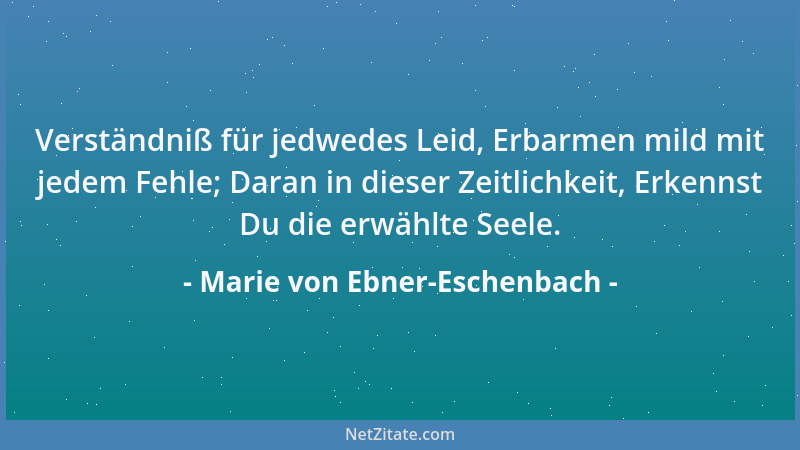 Marie von Ebner-Eschenbach - Verständniß für jedwedes Leid, Erbarmen mild mit jedem Fehle; Daran in dieser Zeitlichkeit, Er...