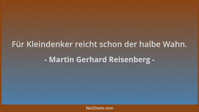 Martin Gerhard Reisenberg - Für Kleindenker reicht schon der halbe Wahn....