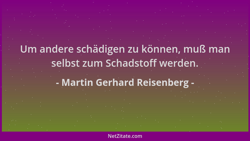 Martin Gerhard Reisenberg - Um andere schädigen zu können, muß man selbst zum Schadstoff werden....