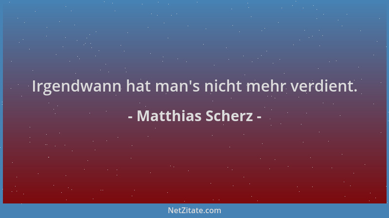 Matthias Scherz - Irgendwann hat man 's nicht mehr verdient....